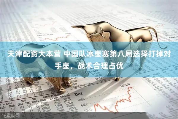 天津配资大本营 中国队冰壶赛第八局选择打掉对手壶，战术合理占优