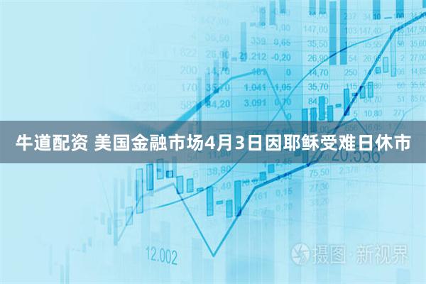牛道配资 美国金融市场4月3日因耶稣受难日休市