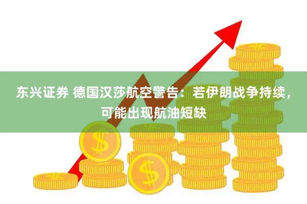 东兴证券 德国汉莎航空警告：若伊朗战争持续，可能出现航油短缺