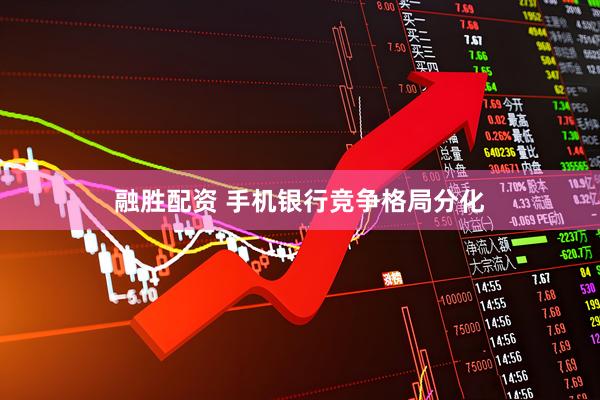 融胜配资 手机银行竞争格局分化