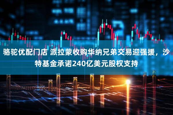 骆驼优配门店 派拉蒙收购华纳兄弟交易迎强援，沙特基金承诺240亿美元股权支持
