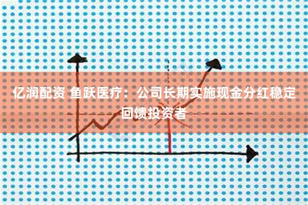 亿润配资 鱼跃医疗：公司长期实施现金分红稳定回馈投资者